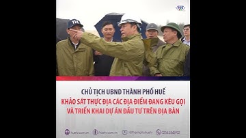 CT UBND TP Huế khảo sát thực địa các địa điểm đang kêu gọi và triển khai dự án đầu tư trên địa bàn
