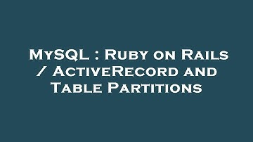 MySQL : Ruby on Rails / ActiveRecord and Table Partitions