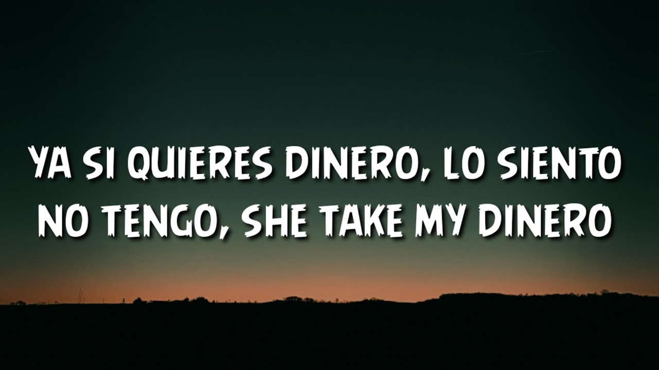 ya si quieres dinero, lo siento no tengo, she take my dinero (Letra