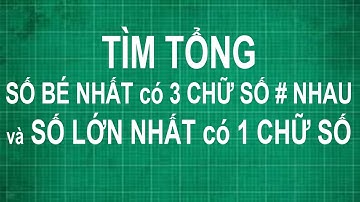 Cách tìm tổng số bé nhất có 3 chữ số khác nhau và số lớn nhất có 1 chữ số | toán lớp 1 2 3 4 5