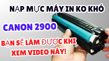 Hướng dẫn nạp mực máy in Canon LBP 2900