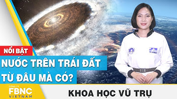 Nước trên Trái Đất từ đâu mà có? | Khoa học vũ trụ | FBNC