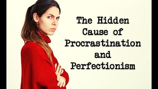 The Hidden Cause of Procrastination and Perfectionism