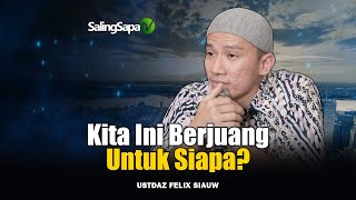 Kita Ini Berjuang Untuk Siapa   Ustadz Felix Siauw