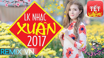 Nhạc Xuân 2017 - Nhạc Tết 2017 Chọn Lọc Hay Nhất - Liên Khúc Nhac Xuan 2017 - Nhac Tet 2017 Remix vn