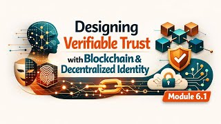 Designing Verifiable Trust with Blockchain & Decentralized Identity | Module 6.1
