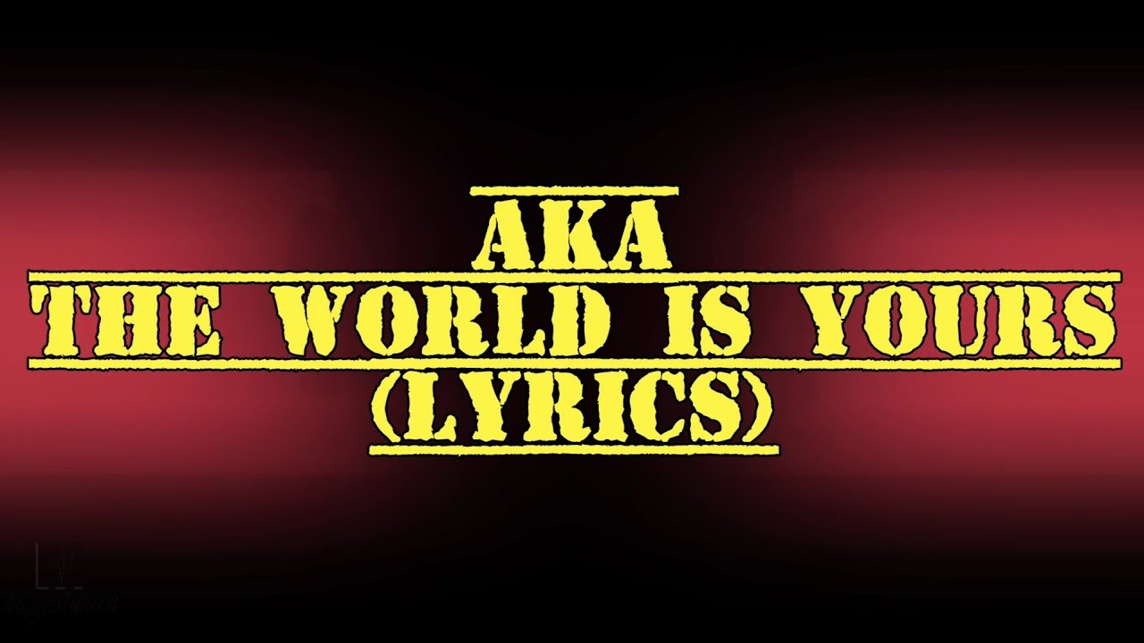 AKA   The World is Yours Lyrics