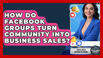 How Do Facebook Groups Turn Community Into Business Sales? - Social Media Business Playbook
