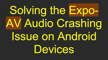 Solving the Expo-AV Audio Crashing Issue on Android Devices