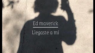 Ed Maverick - Llegaste a mí (letra)