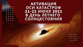 Ось Катастроф, Активация В День Летнего Солнцестояния 21-22 Июня 2021 Года