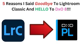 5 Reasons I Said Goodbye To Lightroom Classic and HELLO to DxO Photolab 8!!!