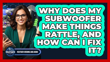 Why Does My Subwoofer Make Things Rattle, And How Can I Fix It? - NextGen Viewing and Audio