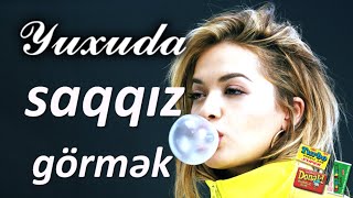 Yuxuda saqqız görmək ☾✵ Qısa Yuxuyozma