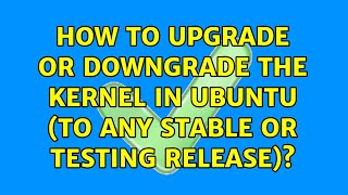 Ubuntu: How to upgrade or downgrade the Kernel in Ubuntu (to any stable or testing release)? Profile
