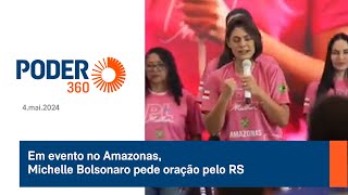 Em evento no Amazonas, Michelle Bolsonaro pede oração pelo RS