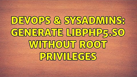 DevOps & SysAdmins: Generate libphp5.so without root privileges