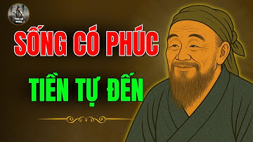 CỔ NHÂN DẠY : SỐNG CÓ PHÚC - TIỀN CỦA TỰ ĐẾN | Triết Lý Cuộc Sống