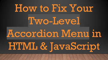 How to Fix Your Two-Level Accordion Menu in HTML & JavaScript