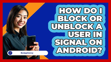 How do I block or unblock a user in Signal on Android? - Be App Savvy