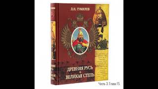 Лев Гумилёв: Древняя Русь и Великая степь | Часть 3. Глава 15