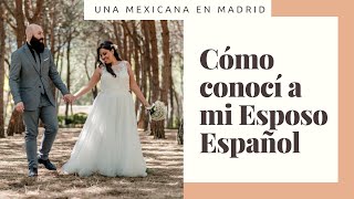 Cómo conocí a mi Esposo Español 🇪🇸🇲🇽 | Una Mexicana en Madrid