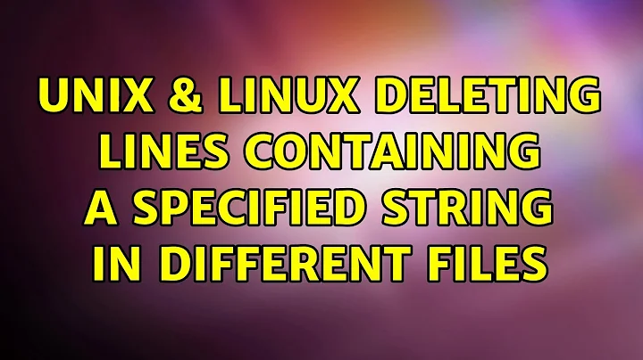 Unix & Linux: Deleting Lines Containing a Specified String in Different Files (5 Solutions!!)