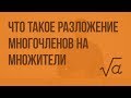 Что такое разложение многочленов на множители и зачем оно нужно. Видеоурок по алгебре 7 класс