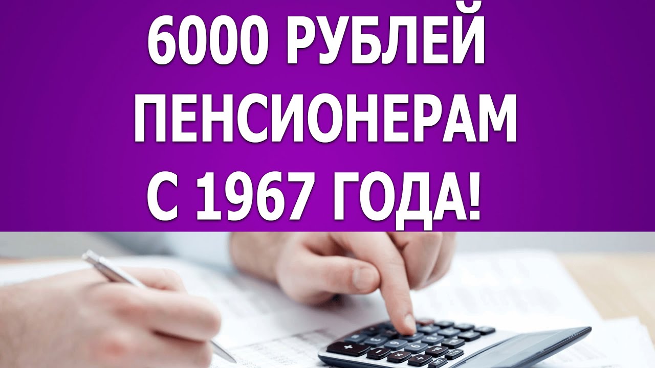 Выплата 6000 рублей пенсионерам до 1966 года рождения.