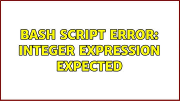 Unix & Linux: Bash script error: integer expression expected (3 Solutions!!)