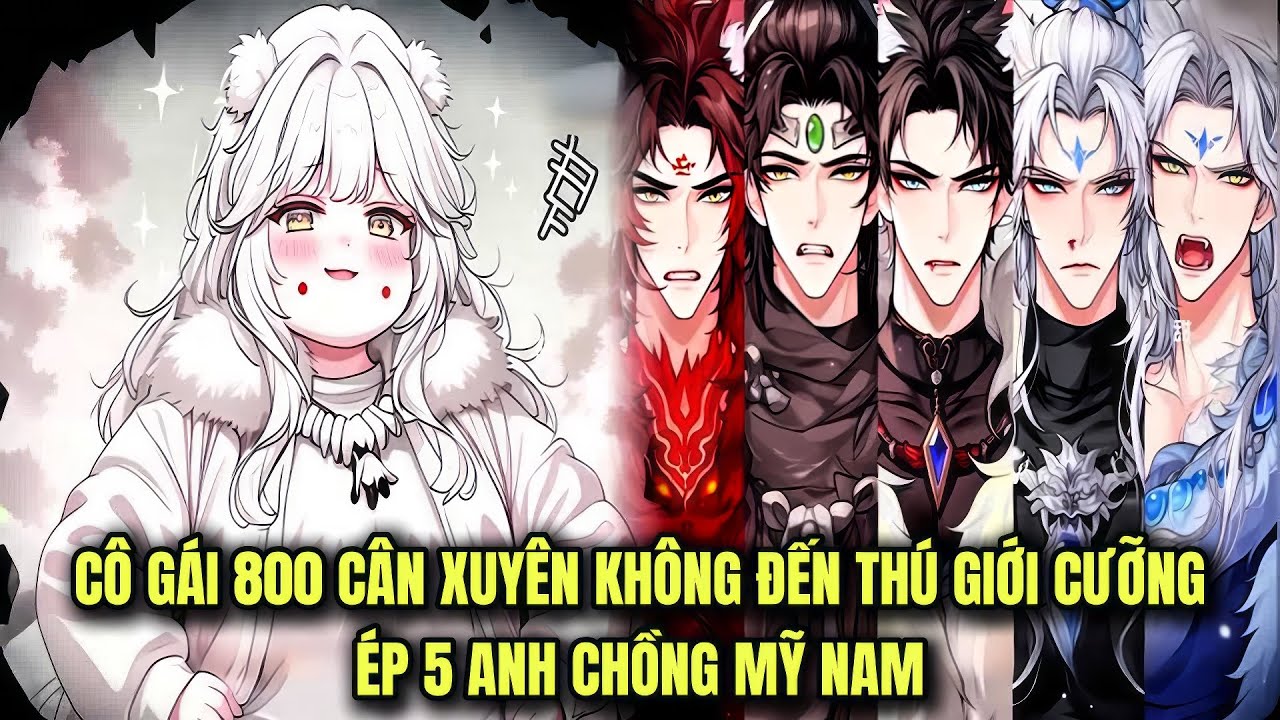 FULL 1 + 300 || CÔ GÁI 800 CÂN XUYÊN KHÔNG ĐẾN THÚ GIỚI CƯỠNG ÉP 5 ANH CHỒNG MỸ NAM