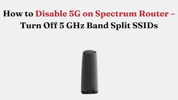 How to Disable 5G on Spectrum Router – Turn Off 5 GHz Band Split SSIDs