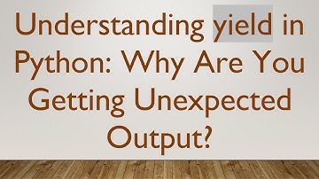 Understanding yield in Python: Why Are You Getting Unexpected Output?