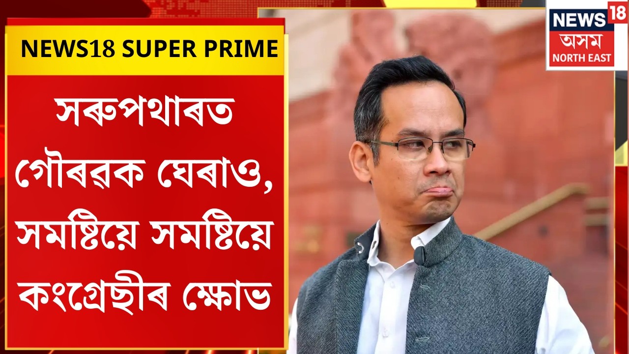 NEWS18 SUPER PRIME। সৰুপথাৰত গৌৰৱক ঘেৰাও, সমষ্টিয়ে সমষ্টিয়ে কংগ্ৰেছীৰ ক্ষোভ। N18V