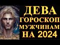 ГОРОСКОП МУЖЧИНАМ ДЕВАМ НА 2024 ГОД !!!