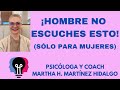 ¡HOMBRE NO ESCUCHES ESTO! (sólo para mujeres) Psicóloga y Coach Martha H. Martínez Hidalgo