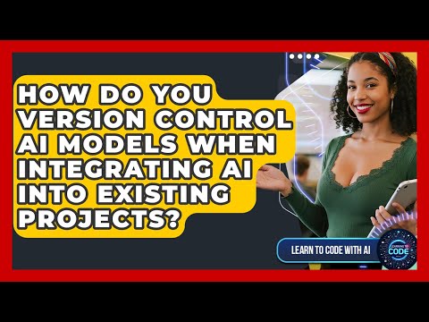 How Do You Version Control AI Models When Integrating AI Into Existing Projects?