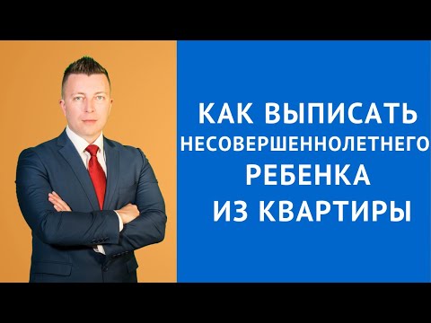 Как выписать несовершеннолетнего ребенка из квартиры - Консультация адвоката по гражданским делам