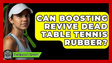 Can Boosting Revive Dead Table Tennis Rubber? - The Racket Xpert