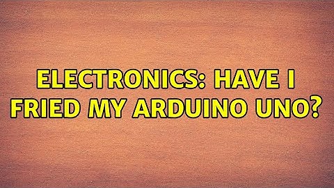 Electronics: Have I fried my Arduino UNO? (3 Solutions!!)