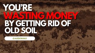 You're Wasting Money By Getting Rid Of "Old" Soil