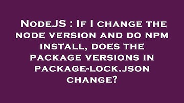 NodeJS : If I change the node version and do npm install, does the package versions in package-lock.