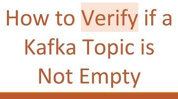 How to Verify if a Kafka Topic is Not Empty