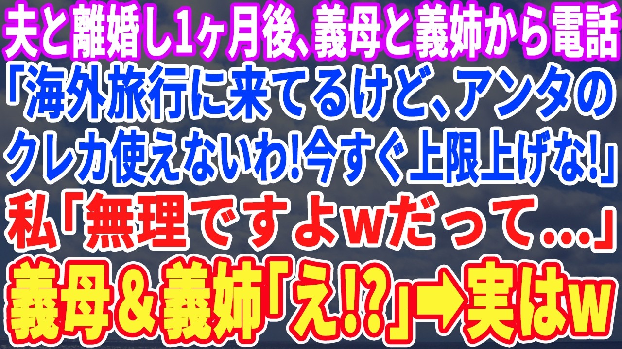 【スカッとする話】夫と離婚してから1ヶ月後、海外旅行に出かけた義母と義姉から電話。義母「あなたのクレカ使えないわよ!今すぐ上限上げな!」私「無理よ。だって…」直後、義母と義姉が発狂し…w