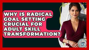Why Is Radical Goal Setting Crucial For Adult Skill Transformation? - Learn As An Adult