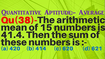 Q38 | The arithmetic mean of 15 numbers is 41.4. Then the sum of these numbers is:- | Average