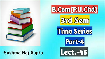 Time series-4/Business Mathematics & Statistics/B.Com-3rd Sem/PU.Chd &other uni.
