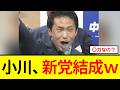 【緊急】中道・小川さん、ガチで新党結成をしようとしてしまうwww
