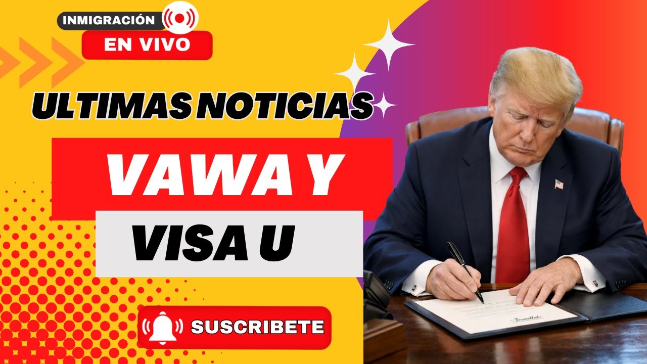 ULTIMAS NOTICIAS DE VAWA Y VISA U: ¿QUE ESTA PASANDO CON ESTOS CASOS?