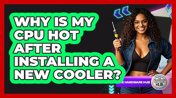Why Is My CPU Hot After Installing A New Cooler? - The Hardware Hub